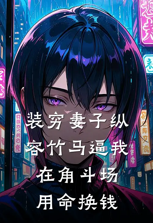 楚洛纪总《装穷妻子纵容竹马逼我在角斗场用命换钱》_(楚洛纪总)热门小说