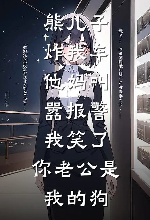 熊儿子炸我车，他妈叫嚣报警，我笑了：你老公是我的狗