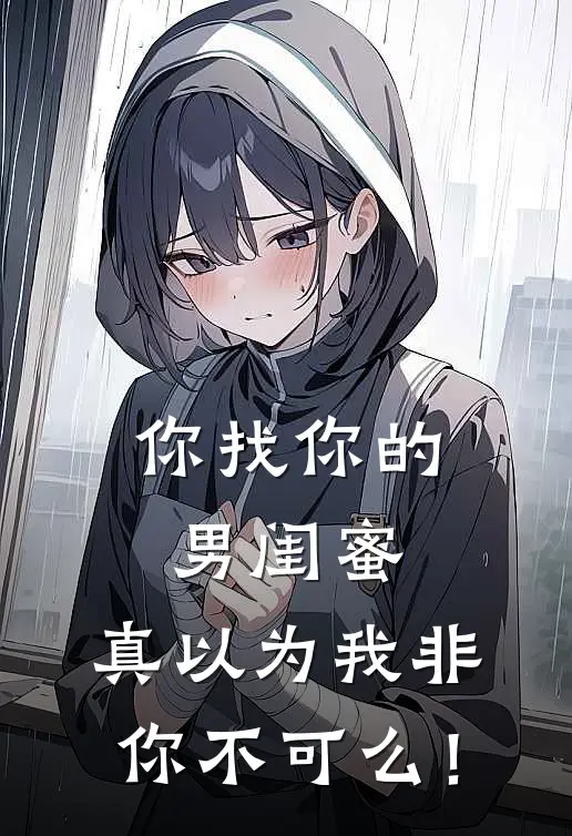 你找你的男闺蜜，真以为我非你不可么！(方俞陈钰莹)完本小说_热门的小说你找你的男闺蜜，真以为我非你不可么！方俞陈钰莹