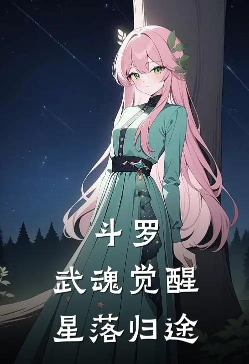 斗罗：武魂觉醒，星落归途林落穆伯热门的小说_热门小说在线阅读斗罗：武魂觉醒，星落归途林落穆伯