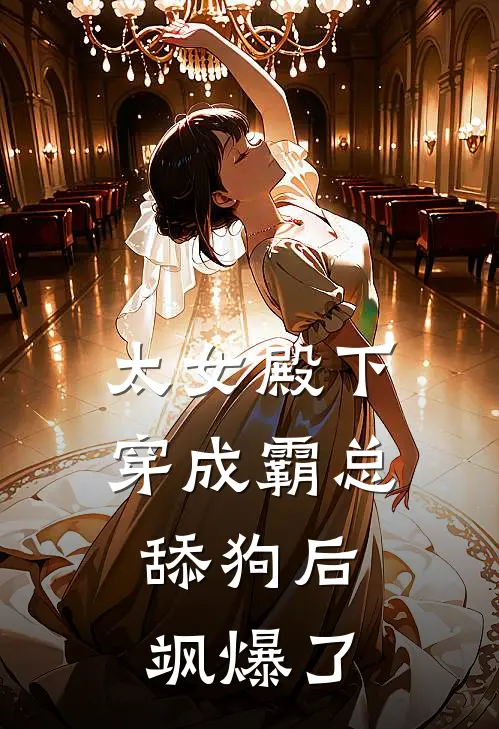 太女殿下穿成霸总舔狗后，飒爆了顾宴廷夏夏完本热门小说_小说推荐完结太女殿下穿成霸总舔狗后，飒爆了顾宴廷夏夏