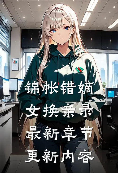 锦帐错嫡女换亲录最新章节更新内容