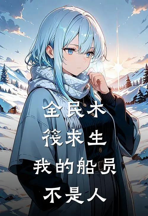 全民木筏求生，我的船员不是人陈青陈青免费小说全文阅读_免费小说在线阅读全民木筏求生，我的船员不是人陈青陈青