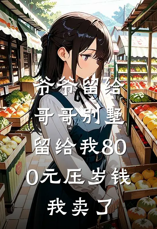 孙丽赵安邦爷爷留给哥哥别墅，留给我800元压岁钱，我卖了最新章节在线阅读_孙丽赵安邦完整版阅读