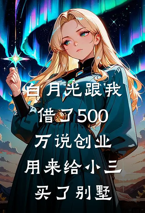 白月光跟我借了500万说创业，用来给小三买了别墅(贺铮钟琳)免费小说大全_小说完结免费白月光跟我借了500万说创业，用来给小三买了别墅贺铮钟琳