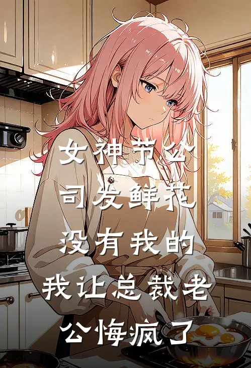 女神节公司发鲜花没有我的，我让总裁老公悔疯了(穆梦野娇娇)小说免费阅读无弹窗_完结小说女神节公司发鲜花没有我的，我让总裁老公悔疯了穆梦野娇娇