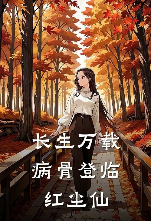 长生万载：病骨登临红尘仙（林砚林砚）全文免费阅读无弹窗大结局_长生万载：病骨登临红尘仙最新章节列表