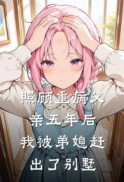 安楠子豪(照顾重病父亲五年后，我被弟媳赶出了别墅)最新章节在线阅读_安楠子豪全章节阅读