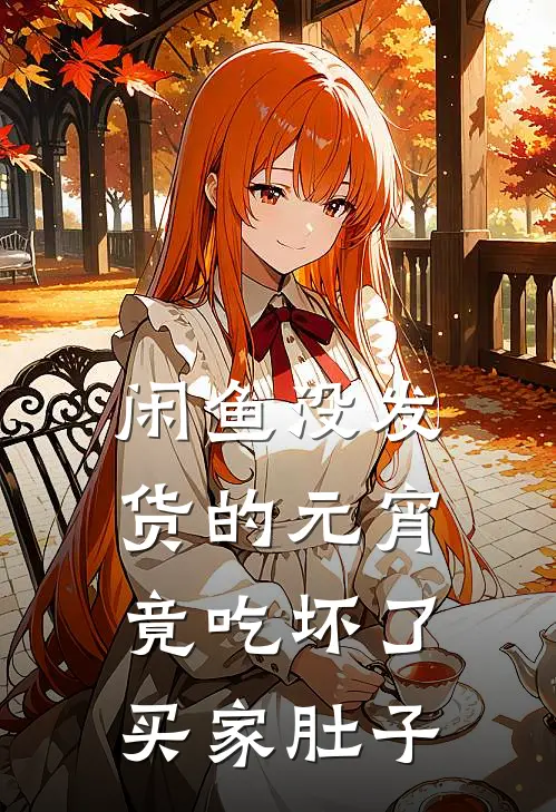 闲鱼没发货的元宵，竟吃坏了买家肚子抖音热门完结好看小说_最新章节列表闲鱼没发货的元宵，竟吃坏了买家肚子(抖音热门)