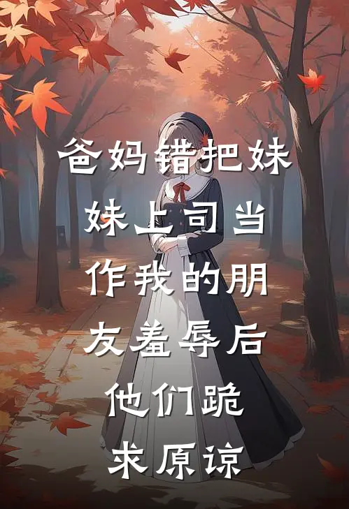 爸妈错把妹妹上司当作我的朋友羞辱后，他们跪求原谅苏清玥陆承泽小说完整版_完结版小说推荐爸妈错把妹妹上司当作我的朋友羞辱后，他们跪求原谅(苏清玥陆承泽)