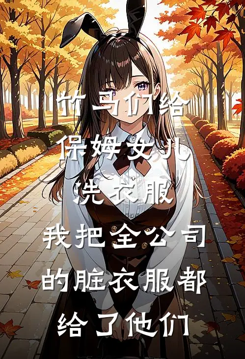 竹马们给保姆女儿洗衣服，我把全公司的脏衣服都给了他们(江暖源顾林)免费小说在线阅读_在线阅读免费小说竹马们给保姆女儿洗衣服，我把全公司的脏衣服都给了他们(江暖源顾林)