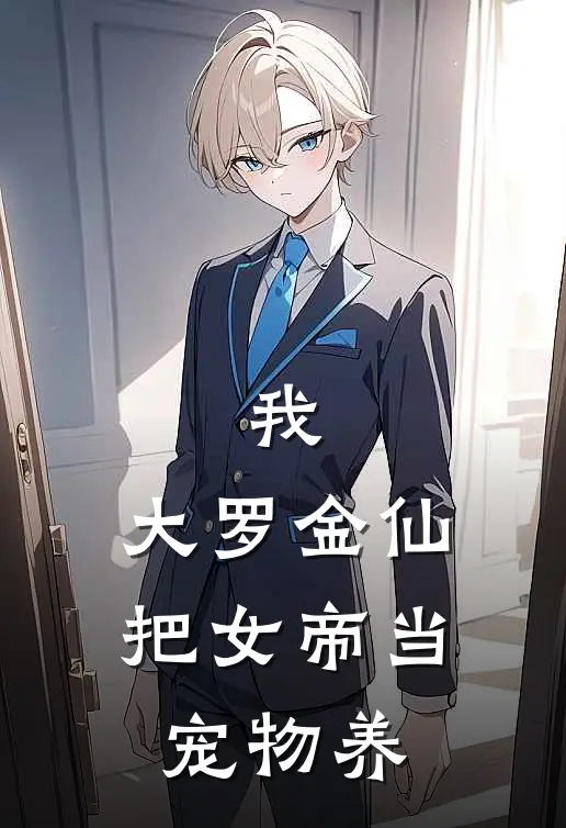 《我，大罗金仙，把女帝当宠物养》陆九孟太初免费完本小说在线阅读_《我，大罗金仙，把女帝当宠物养》陆九孟太初免费小说