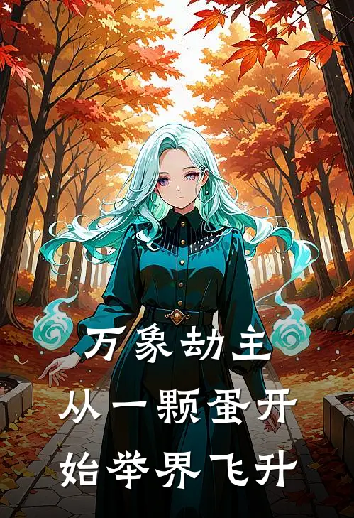 万象劫主：从一颗蛋开始举界飞升(严震岳胤天枢)热门小说阅读_全文免费阅读万象劫主：从一颗蛋开始举界飞升严震岳胤天枢