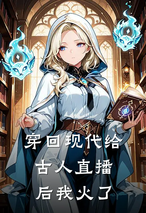 穿回现代给古人直播后我火了（司雪儿司清酒）全文免费阅读无弹窗大结局_穿回现代给古人直播后我火了最新章节列表_笔趣阁（司雪儿司清酒）