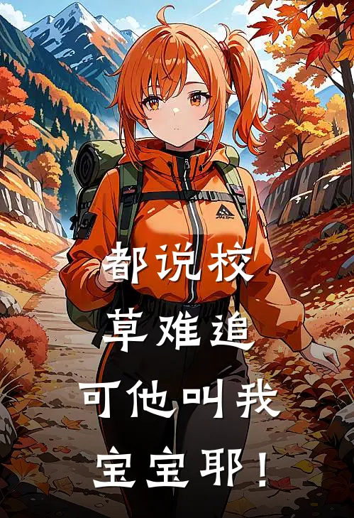 都说校草难追，可他叫我宝宝耶！温梨周清砚完本小说免费阅读_最新章节列表都说校草难追，可他叫我宝宝耶！(温梨周清砚)