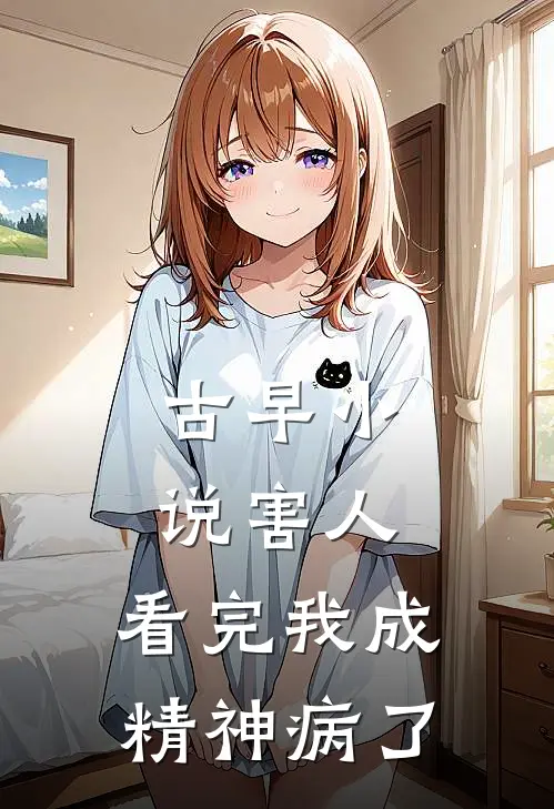 古早小说害人，看完我成精神病了(明玉金慕)全本免费小说阅读_全文免费阅读古早小说害人，看完我成精神病了明玉金慕