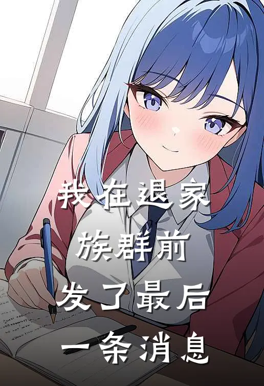 我在退家族群前，发了最后一条消息(周寻周玲)最新好看小说_最新章节列表我在退家族群前，发了最后一条消息(周寻周玲)