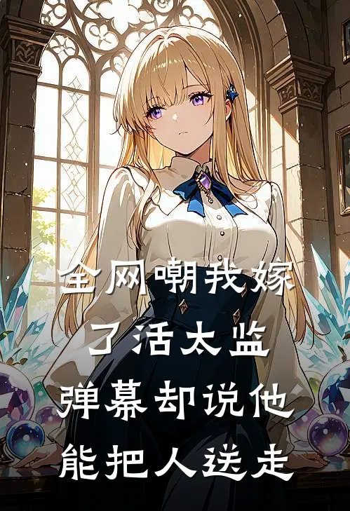 全网嘲我嫁了活太监，弹幕却说他能把人送走顾衍林念完本完结小说_无弹窗全文免费阅读全网嘲我嫁了活太监，弹幕却说他能把人送走(顾衍林念)