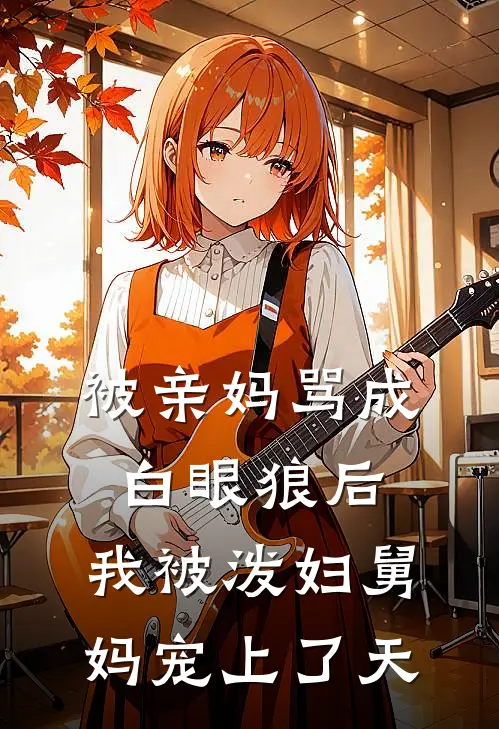 被亲妈骂成白眼狼后，我被泼妇舅妈宠上了天(苏强李静)免费小说_完整版免费阅读被亲妈骂成白眼狼后，我被泼妇舅妈宠上了天苏强李静