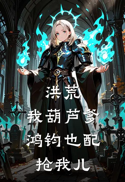 洪荒：我葫芦爹，鸿钧也配抢我儿林轩鸿钧完结小说_完结版小说全文免费阅读洪荒：我葫芦爹，鸿钧也配抢我儿林轩鸿钧