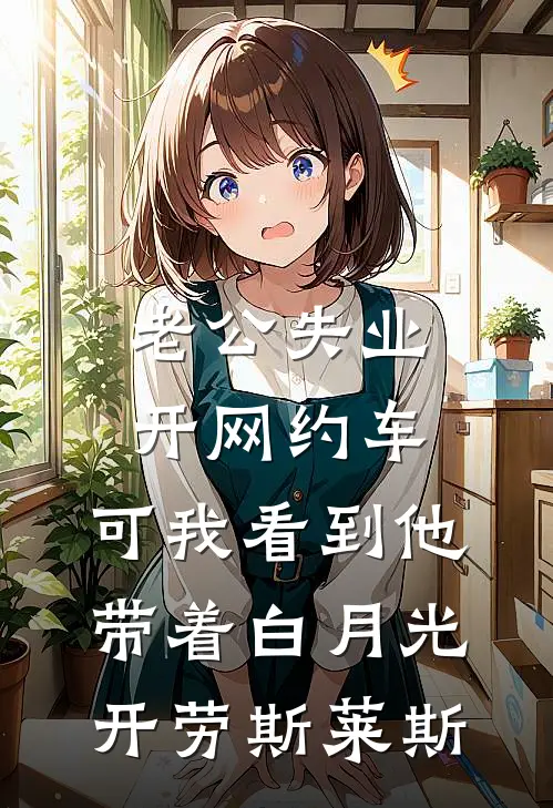 老公失业开网约车，可我看到他带着白月光开劳斯莱斯