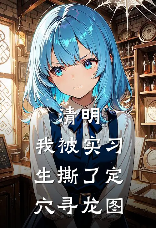 林娇娇唐惊蛰清明，我被实习生撕了定穴寻龙图全章节在线阅读_清明，我被实习生撕了定穴寻龙图全集免费在线阅读