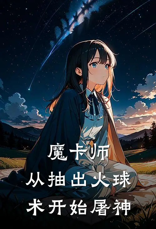 魔卡师：从抽出火球术开始屠神(陈宇石浩)全本免费在线阅读_魔卡师：从抽出火球术开始屠神全文阅读