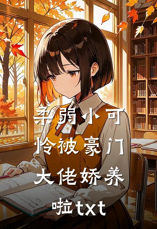 柔弱小可怜被豪门大佬娇养啦txt