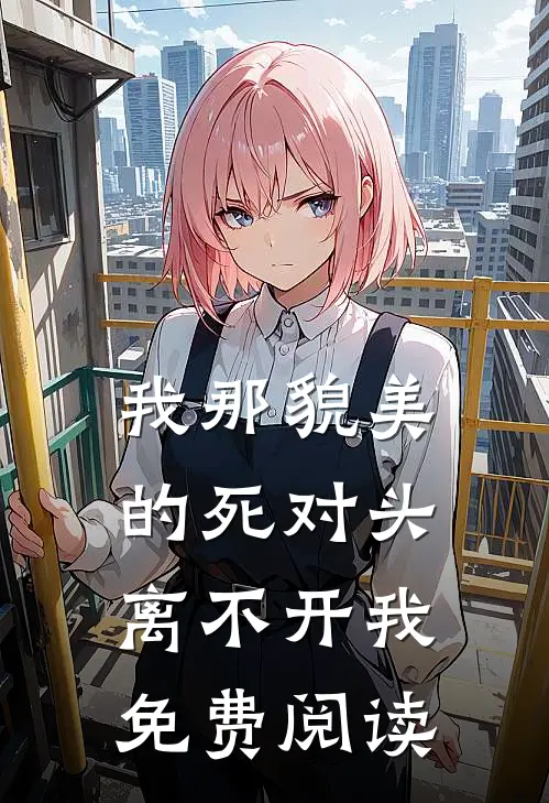 我那貌美的死对头离不开我免费阅读