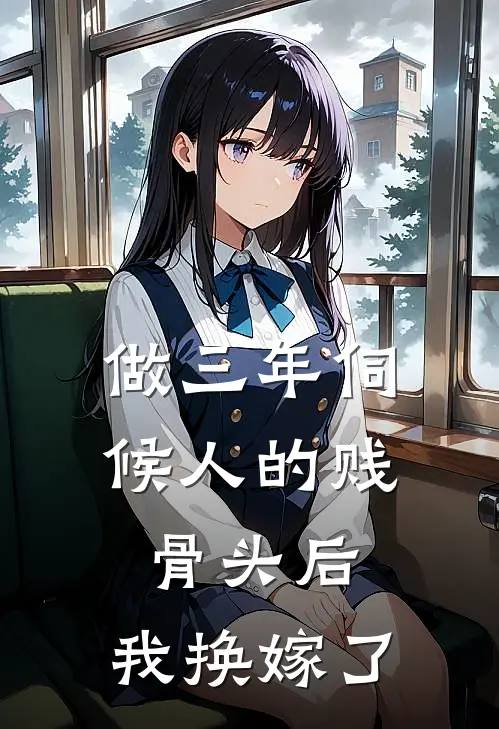 做三年伺候人的贱骨头后，我换嫁了我苏念热门小说阅读_完本完结小说做三年伺候人的贱骨头后，我换嫁了我苏念