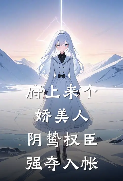 府上来个娇美人，阴鸷权臣强夺入帐