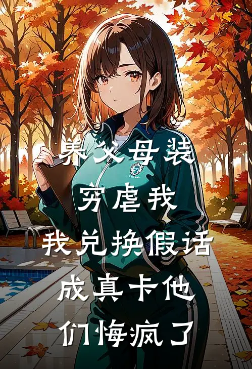 养父母装穷虐我，我兑换假话成真卡他们悔疯了