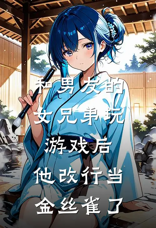 和男友的女兄弟玩游戏后，他改行当金丝雀了