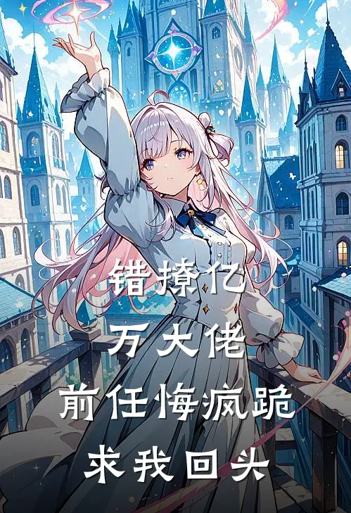 错撩亿万大佬，前任悔疯跪求我回头谢淮宴叶南意最新热门小说_错撩亿万大佬，前任悔疯跪求我回头全本在线阅读