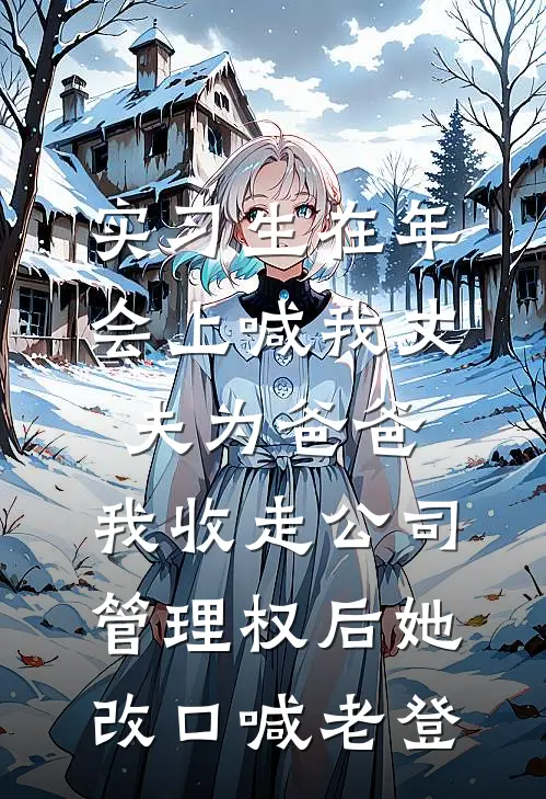 实习生在年会上喊我丈夫为爸爸，我收走公司管理权后她改口喊老登