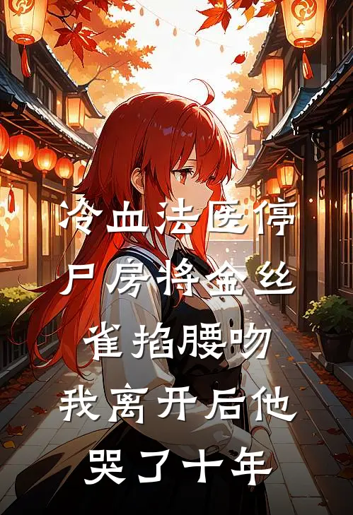 冷血法医停尸房将金丝雀掐腰吻，我离开后他哭了十年