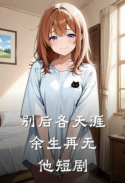 别后各天涯,余生再无他短剧