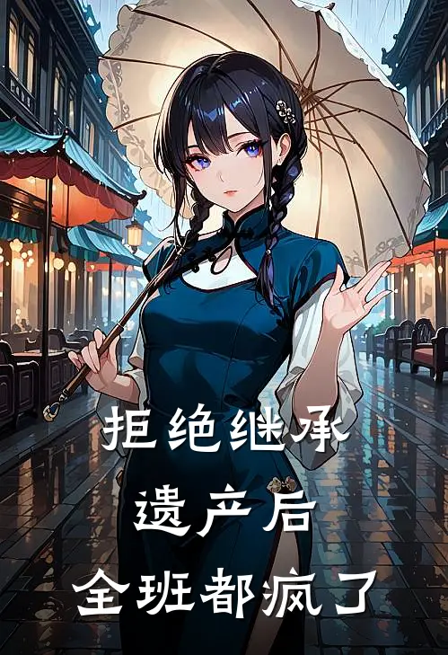 拒绝继承遗产后，全班都疯了(班花盈盈)全本免费在线阅读_拒绝继承遗产后，全班都疯了全文阅读