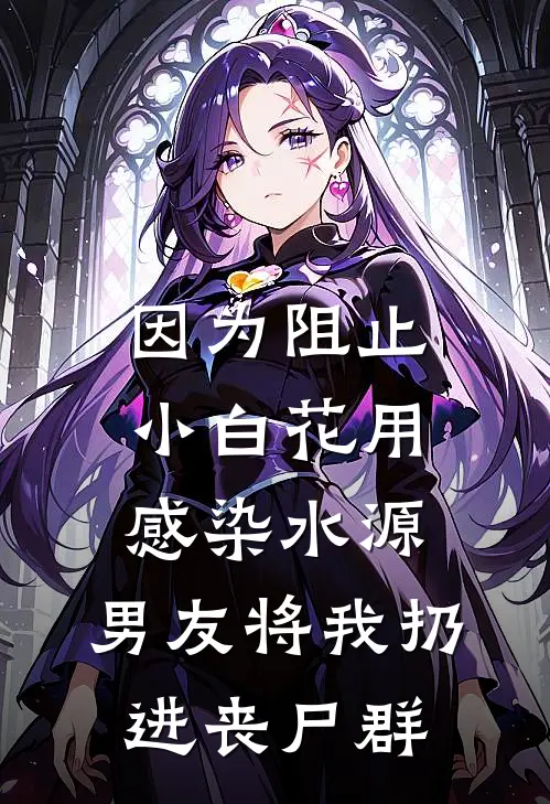 因为阻止小白花用感染水源，男友将我扔进丧尸群