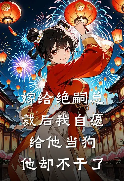 嫁给绝嗣总裁后我自愿给他当狗，他却不干了