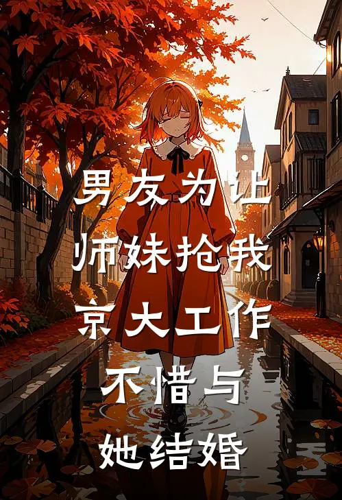 男友为让师妹抢我京大工作，不惜与她结婚