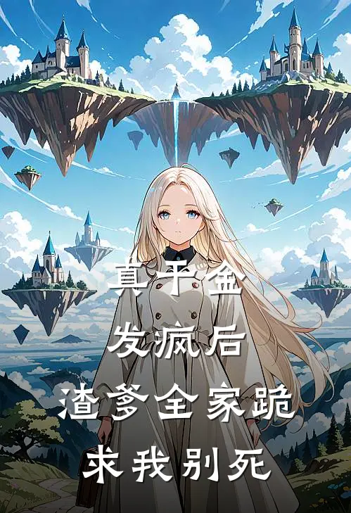 真干金发疯后，渣爹全家跪求我别死