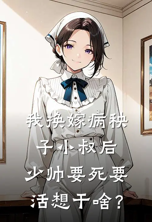 我换嫁病秧子小叔后，少帅要死要活想干啥？沈清月傅承宇全章节免费在线阅读_《我换嫁病秧子小叔后，少帅要死要活想干啥？》精彩小说