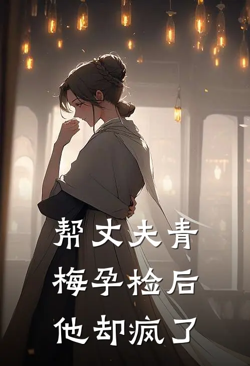 帮丈夫青梅孕检后，他却疯了