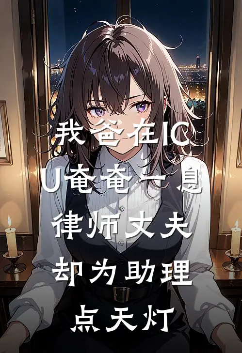 我爸在ICU奄奄一息，律师丈夫却为助理点天灯(张霖徐婉婉)已完结小说_小说免费阅读我爸在ICU奄奄一息，律师丈夫却为助理点天灯张霖徐婉婉