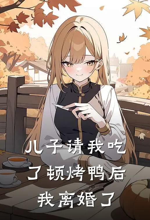 儿子请我吃了顿烤鸭后，我离婚了