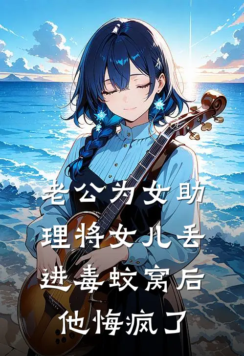 老公为女助理将女儿丢进毒蚊窝后，他悔疯了